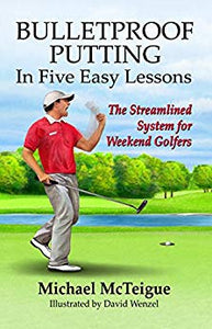 Bulletproof Putting in Five Easy Lessons: The Streamlined System for Weekend Golfers (Golf Instruction for Beginner and Intermediate Golfers Book 2)