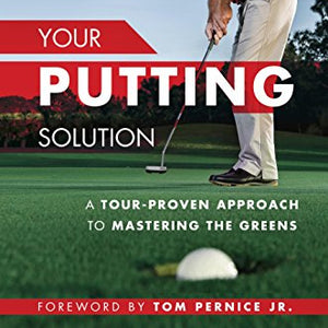 Your Putting Solution: A Tour-Proven Approach to Mastering the Greens